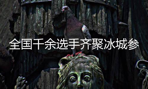 全国千余选手齐聚冰城参加国家花样滑冰等级测试活动