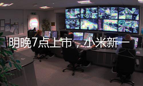 明晚7点上市,小米新一代SU7小订客户已有十几万!有门店紧急租下隔壁门面,做好限流准备!雷军:不得不涨点价,但一定物超所值