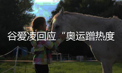 谷爱凌回应“奥运蹭热度”:像心里插刀子 都是造谣