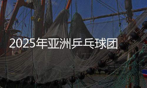 2025年亚洲乒乓球团体锦标赛:日本男团女团晋级四强